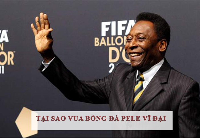 Tại sao vua bóng đá Pele vĩ đại
